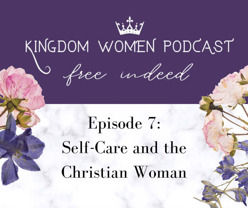 Kingdom Women Podcast: Self-Care and the Christian&nbsp;Woman